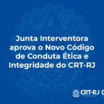 Junta Interventora aprova o Novo Código de Conduta Ética e Integridade do CRT-RJ